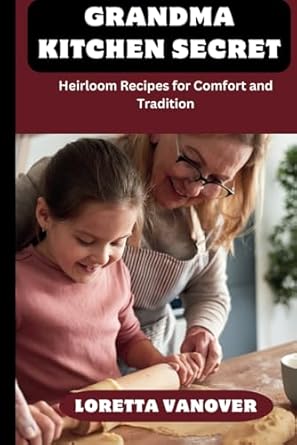 GRANDMA KITCHEN SECRET: Heirloom Recipes for Comfort and Tradition