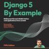 Django 5 By Example - Fifth Edition: Build powerful and reliable Python web applications from scratch