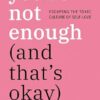 You're Not Enough (And That's Okay): Escaping the Toxic Culture of Self-Love