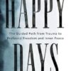 Happy Days: A Guide to Self-Love, Healing and Creating the Life You Truly Deserve
