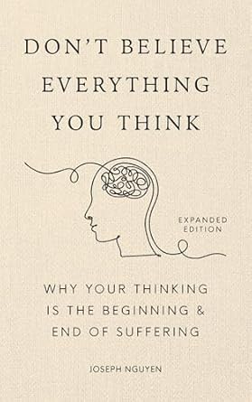 Don't Believe Everything You Think (Expanded Edition): Why Your Thinking Is The Beginning & End Of Suffering