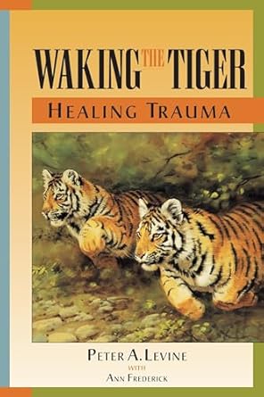 Waking the Tiger: Healing Trauma: The Innate Capacity to Transform Overwhelming Experiences