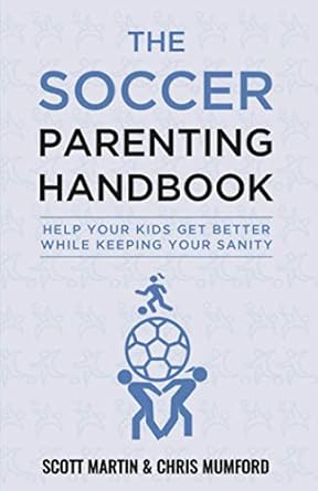 Soccer Parenting Handbook: Help Your Kids Get Better While Keeping Your Sanity