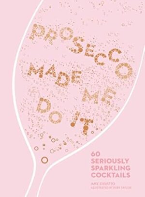 Prosecco Made Me Do It: 60 Seriously Sparkling Cocktails