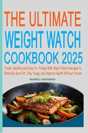 The Ultimate Weight Watch Cookbook 2025: Fresh, Healthy and Easy-to- Follow WW Smart Points Recipes to Naturally Burn Fat, Stay Young, and Improve Health without Stress