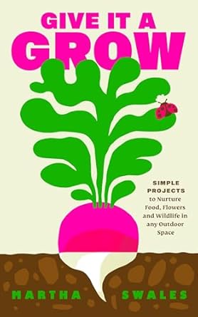 Give it a Grow: Simple Projects to Nurture Food, Flowers and Wildlife in any Outdoor Space