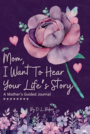 Mom, I Want To Hear Your Life's Story: A Mother's Guided Journal To Share Her Lifetime Of Thoughts And Memories
