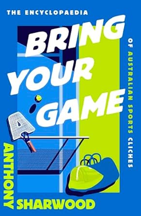 Bring Your A Game: The Encyclopaedia of Australian Sports Cliches