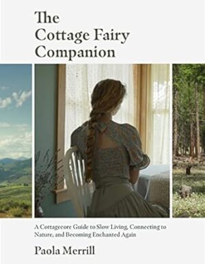 The Cottage Fairy Companion: A Cottagecore Guide to Slow Living, Connecting to Nature, and Becoming Enchanted Again (Mindful Living, Home Design for Cottages)