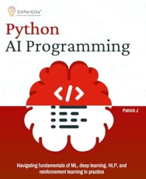 Python AI Programming: Navigating fundamentals of ML, deep learning, NLP, and reinforcement learning in practice