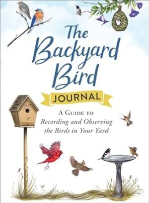 The Backyard Bird Journal: A Guide to Recording and Observing the Birds in Your Yard