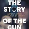 The Story of the Gun: History, Science, and Impact on Society