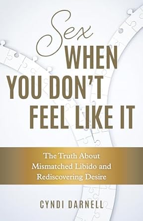 Sex When You Don't Feel Like It: The Truth about Mismatched Libido and Rediscovering Desire