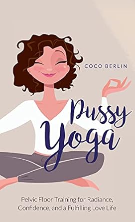 Pussy Yoga: Pelvic Floor Training for Radiance, Confidence, and a Fulfilling Love Life