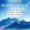 Inner Excellence: Train Your Mind for Extraordinary Performance and the Best Possible Life