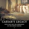 Caesar's Legacy: Civil War and the Emergence of the Roman Empire