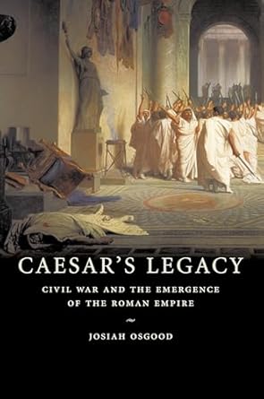 Caesar's Legacy: Civil War and the Emergence of the Roman Empire