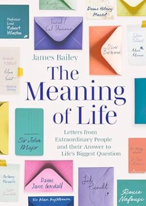 The Meaning of Life: Letters from Extraordinary People and their Answer to Life's Biggest Question