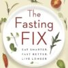 The Fasting Fix: Eat Smarter, Fast Better, Live Longer
