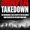 Mafia Takedown: The Incredible True Story of the FBI Agent Who Devastated the New York Mob