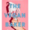 The Vegan Baker: The ultimate guide to plant-based breads, pastries, donuts, cookies, cakes & more