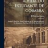 A vida do estudante de Coimbra: Antiga e moderna : duas conferências na Associação Cristá de Estudantes, nos dias 29 e 30 de abril de 1920