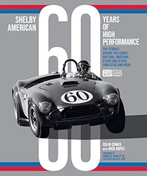 Shelby American 60 Years of High Performance: The Stories Behind the Cobra, Daytona, GT40, Mustang GT350/GT500, and More