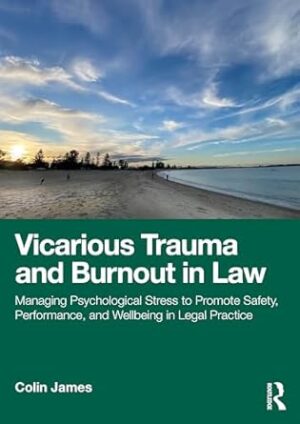 Vicarious Trauma and Burnout in Law: Managing Psychological Stress to Promote Safety, Performance, and Wellbeing in Legal Practice