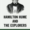 Hamilton Hume And The Explorers: The Story Of A Brave, Tireless, Colorful Bushman
