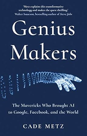 Genius Makers: The Mavericks Who Brought A.I. to Google, Facebook, and the World