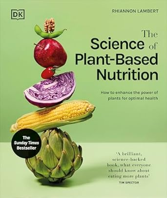 The Science of Plant-based Nutrition: How to Enhance the Power of Plants for Optimal Health: The Sunday Times Bestseller