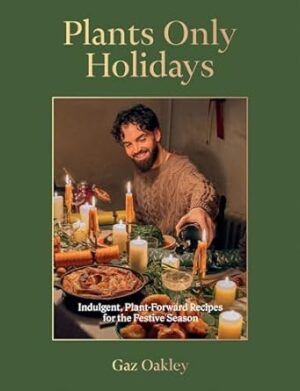 Plants Only Holidays: Indulgent, Plant-Forward Recipes for the Festive Season