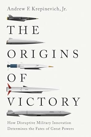 The Origins of Victory: How Disruptive Military Innovation Determines the Fates of Great Powers