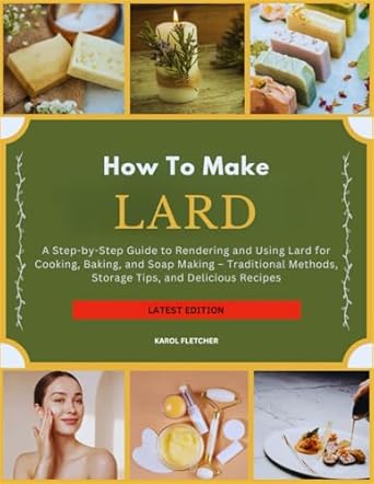 HOW TO MAKE LARD: A Step-by-Step Guide to Rendering and Using Lard for Cooking, Baking, and Soap Making – Traditional Methods, Storage Tips, and Delicious Recipes