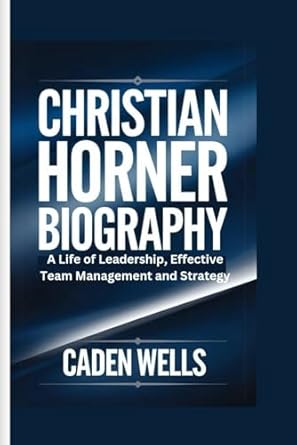 CHRISTIAN HORNER BIOGRAPHY: A Life of Leadership, Effective Team Management and Strategy