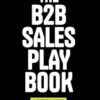 The B2B Sales Playbook: A Tactical Guide on How to Create a Sales Operating System That Creates a Flood of Qualified Deals
