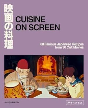Cuisine on Screen: 60 Famous Japanese Recipes from 30 Cult Movies