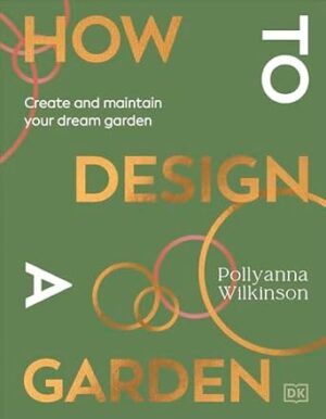 How to Design a Garden: Create and Maintain Your Dream Garden: A SUNDAY TIMES BESTSELLER
