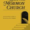 How to Leave the Mormon Church: An Exmormon’s Guide to Rebuilding After Religion