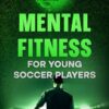 Mental Fitness for Young Soccer Players