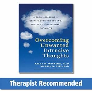 Overcoming Unwanted Intrusive Thoughts: A CBT-Based Guide to Getting Over Frightening, Obsessive, or Disturbing Thoughts