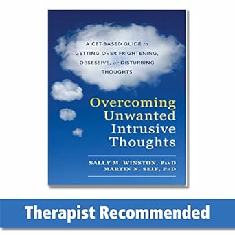Overcoming Unwanted Intrusive Thoughts: A CBT-Based Guide to Getting Over Frightening, Obsessive, or Disturbing Thoughts