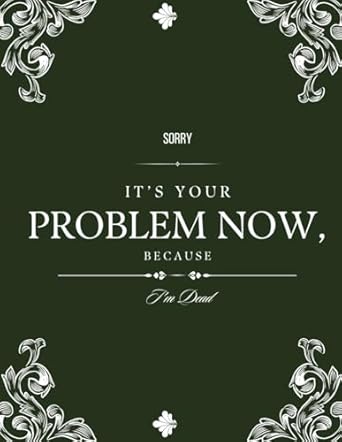 Sorry, it’s Your Problem Now, Because I'm Dead: Funny End of Life Planner, End Of Life Planner Organizer Workbook