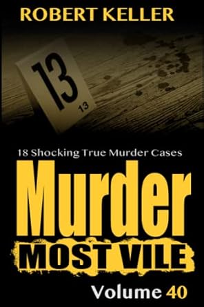 Murder Most Vile Volume 40: 18 Shocking True Crime Murder Cases