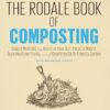 The Rodale Book of Composting, Newly Revised and Updated: Simple Methods to Improve Your Soil, Recycle Waste, Grow Healthier Plants, and Create an Earth-Friendly Garden