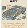 How Cars Work: Learn Essential Car Mechanics, Basic Repairs, and DIY Maintenance for New Drivers and Car Owners