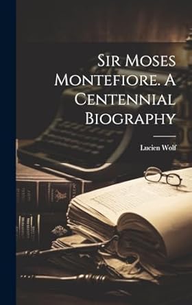 Sir Moses Montefiore. A Centennial Biography