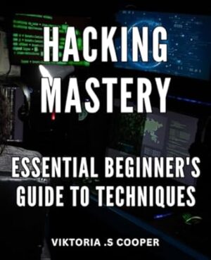 Hacking Mastery: Essential Beginner's Guide to Techniques: Unlocking the Secrets: Learn Essential Techniques with Step-by-Step Instructions.