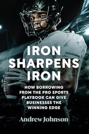 Iron Sharpens Iron: How Borrowing from the Pro Sports Playbook Can Give Businesses the Winning Edge