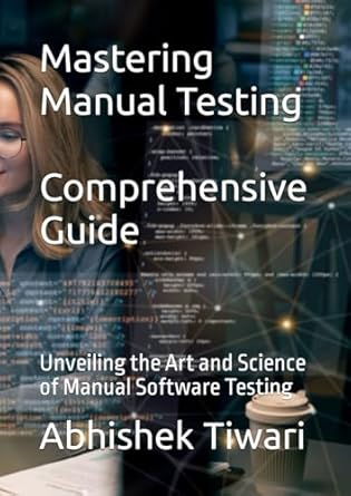 Mastering Manual Testing: A Comprehensive Guide: Unveiling the Art and Science of Manual Software Testing